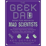 The Geek Dad Book for Aspiring Mad Scientists : The Coolest Experiments and Projects for Science Fairs and Family Fun (Paperback)