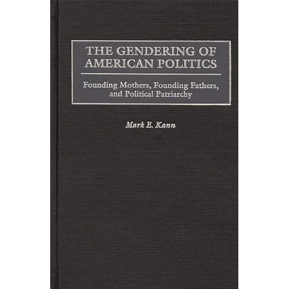 The Gendering of American Politics: Founding Mothers, Founding Fathers, and Political Patriarchy, (Hardcover)