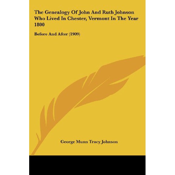 The Genealogy Of John And Ruth Johnson Who Lived In Chester, Vermont In The Year 1800: Before And After 1909 Paperback 110475312X 9781104753122 Johnson, George Munn Tracy