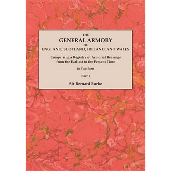The General Armory of England, Scotland, Ireland, and Wales; Comprising a Registry of Armorial Bearings from the Earliest to the Present Time. with a