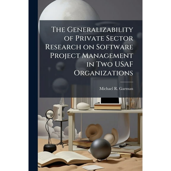 The Generalizability of Private Sector Research on Software Project Management in Two USAF Organizations, (Paperback)