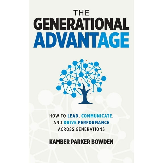 The Generational Advantage: How To Lead, Communicate, and Drive Performance Across Generations, (Paperback)