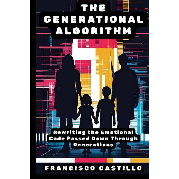 The Generational Algorithm: Rewriting the Emotional Code Passed Down Through Generations, (Paperback)