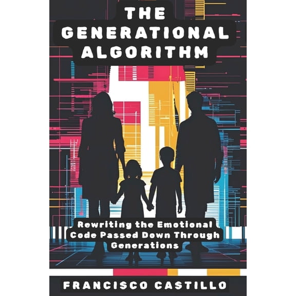 Generational Healing The Generational Algorithm: Rewriting the Emotional Code Passed Down Through Generations, Book 1, (Paperback)