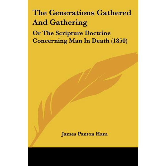 The Generations Gathered And Gathering : Or The Scripture Doctrine Concerning Man In Death (1850) (Paperback)