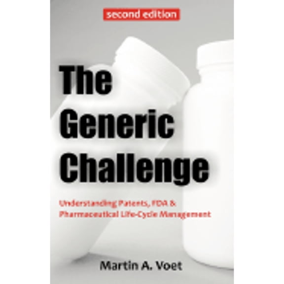 Pre-Owned The Generic Challenge: Understanding Patents, FDA & Pharmaceutical Life-Cycle Management (Second Edition) (Paperback) 1599424444 9781599424446