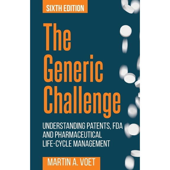 The Generic Challenge: Understanding Patents, FDA and Pharmaceutical Life-Cycle Management (Sixth Edition), (Paperback)