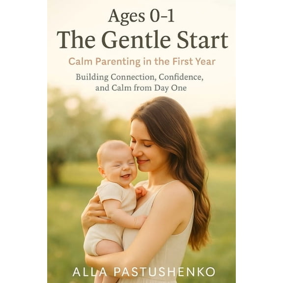 The Gentle Parenting Series: A Gentle Ap The Gentle Start: Calm Parenting in the First Year: Building Connection, Confidence, and Calm from Day One, (Paperback)