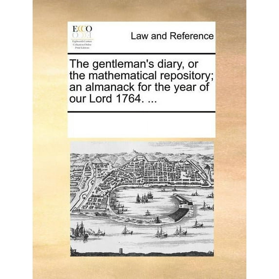 The Gentleman's Diary, or the Mathematical Repository; An Almanack for the Year of Our Lord 1764. ..., (Paperback)