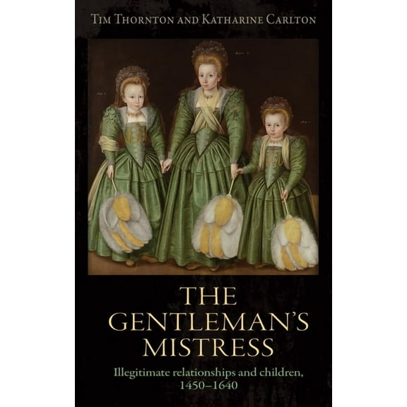 The Gentleman's Mistress: Illegitimate Relationships and Children, 1450-1640, (Hardcover)