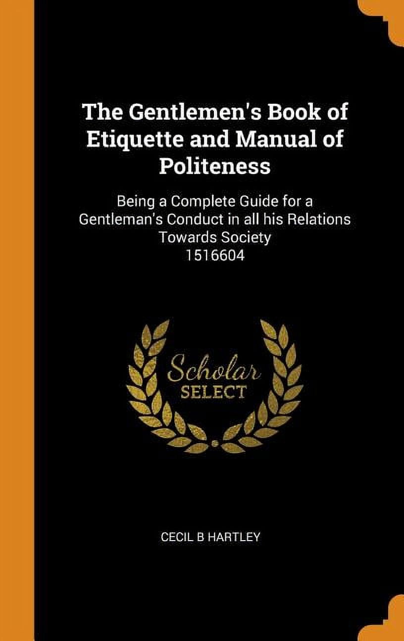 The Gentlemens Book Of Etiquette And Manual Of Politeness The Gentlemen's Book of Etiquette and Manual of Politeness : Being a