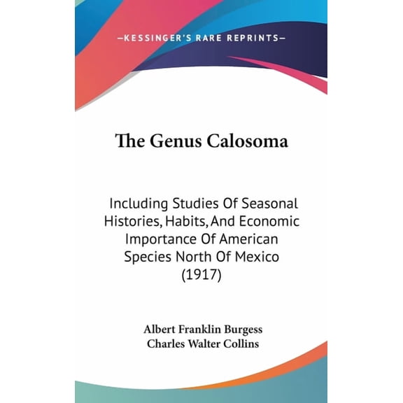 The Genus Calosoma : Including Studies Of Seasonal Histories, Habits, And Economic Importance Of American Species North Of Mexico (1917) (Hardcover)