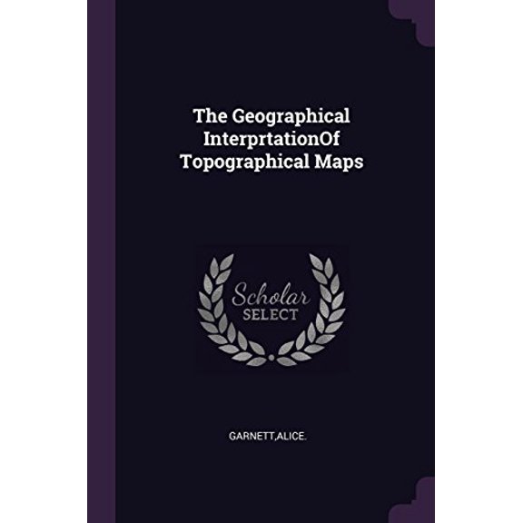 The Geographical Interprtationof Topographical Maps Paperback 1379039649 9781379039648 Alice Garnett