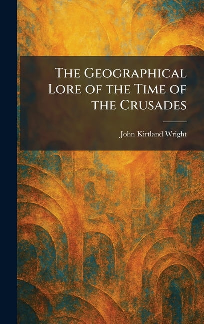 The Geographical Lore of the Time of the Crusades, (Hardcover)
