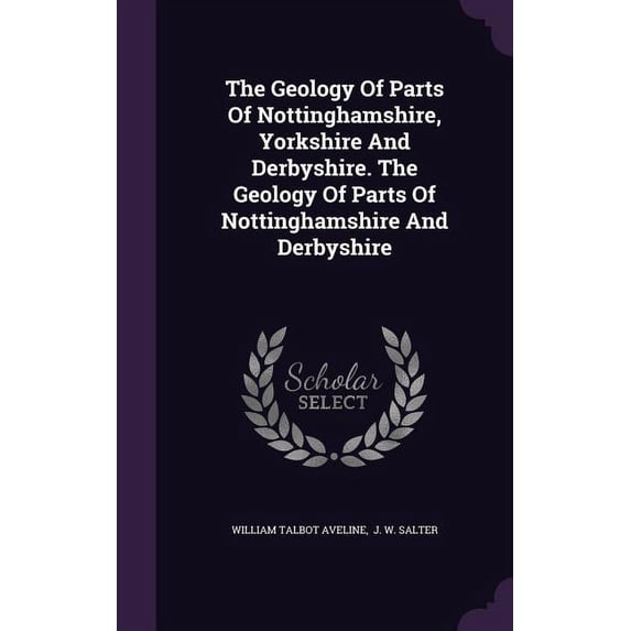 The Geology Of Parts Of Nottinghamshire, Yorkshire And Derbyshire. The Geology Of Parts Of Nottinghamshire And Derbyshire (Hardcover)