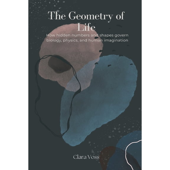 The Geometry of Life: How hidden numbers and shapes govern biology, physics, and human imagination, (Paperback)