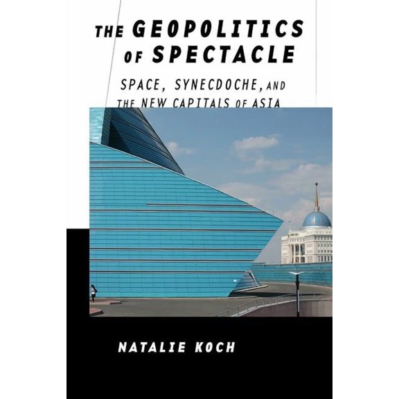The Geopolitics of Spectacle: Space, Synecdoche, and the New Capitals of Asia, (Hardcover)