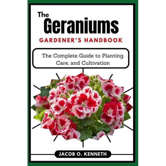 The Geraniums Gardener's Handbook: The Complete Guide to Planting, Care, and Cultivation, (Paperback)
