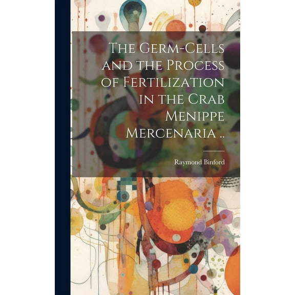 The Germ-cells and the Process of Fertilization in the Crab Menippe Mercenaria .. (Hardcover)