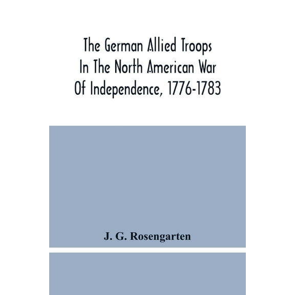 The German Allied Troops In The North American War Of Independence, 1776-1783, (Paperback)