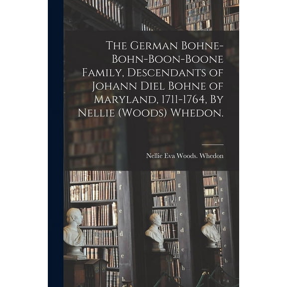 The German Bohne-Bohn-Boon-Boone Family, Descendants of Johann Diel Bohne of Maryland, 1711-1764, By Nellie (Woods) Whed, (Paperback)