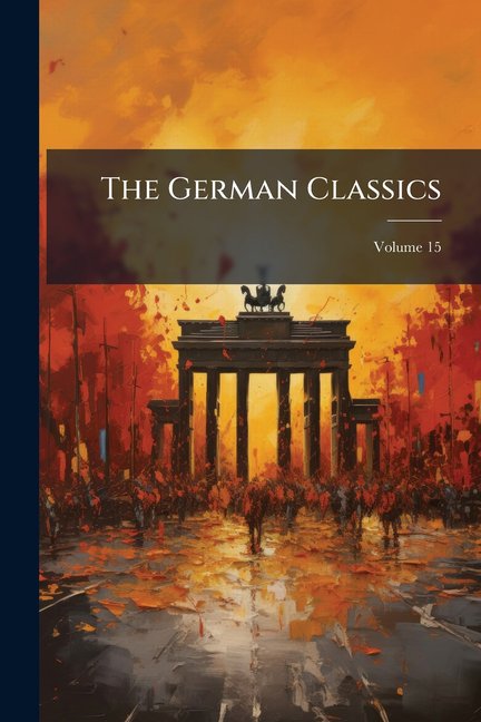 The German Classics : Masterpieces of German Literature Translated Into English; Volume 15 (Paperback)