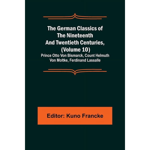 The German Classics of the Nineteenth and Twentieth Centuries, (Volume 10); Prince Otto Von Bismarck, Count Helmuth Von , (Paperback)