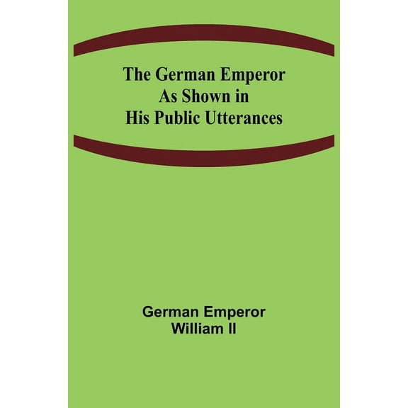 The German Emperor as Shown in His Public Utterances, (Paperback)