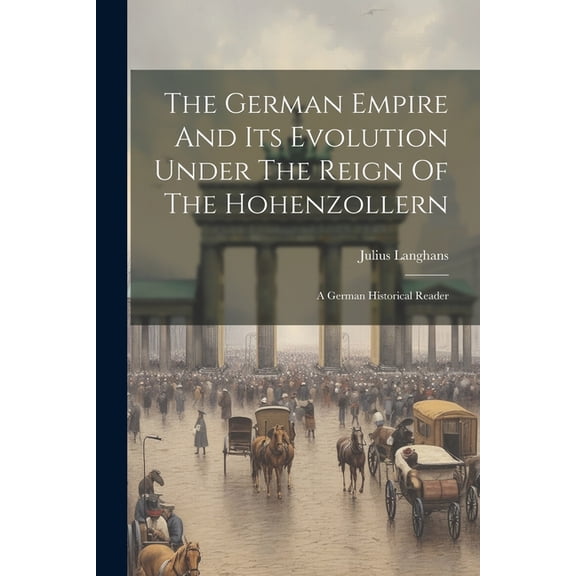 The German Empire And Its Evolution Under The Reign Of The Hohenzollern (Paperback)