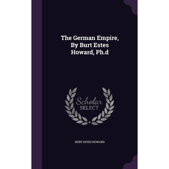 The German Empire, By Burt Estes Howard, Ph.d (Hardcover)
