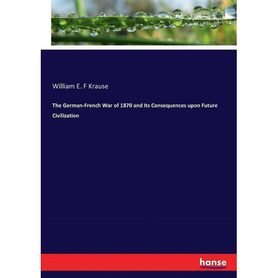 The German-French War of 1870 and Its Consequences upon Future Civilization, (Paperback)