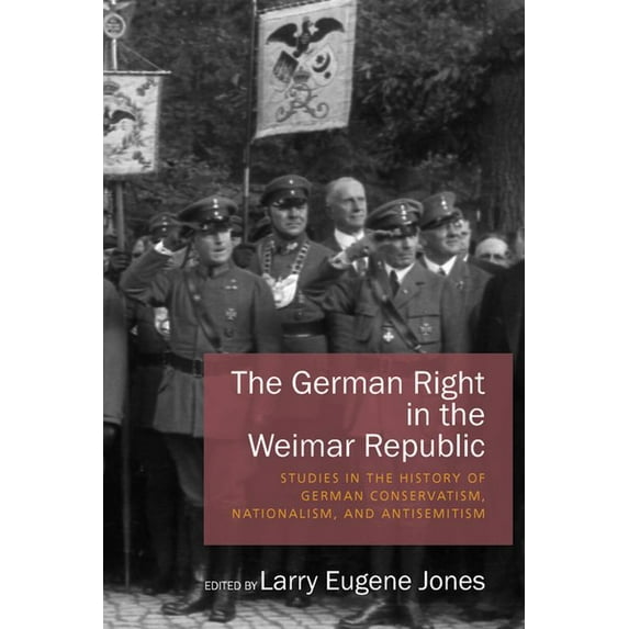The German Right in the Weimar Republic: Studies in the History of German Conservatism, Nationalism, and Antisemitism, (Hardcover)
