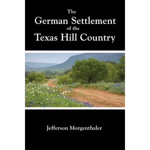 The German Settlement of the Texas Hill Country (Paperback) by Jefferson Morgenthaler