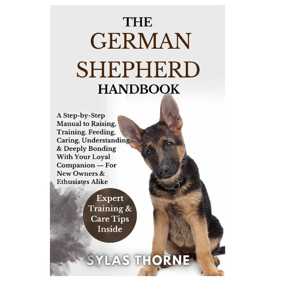 The German Shepherd Handbook: A Step-By-Step Manual To Raising, Training, Feeding, Caring, Understanding & Deeply Bo, (Paperback)