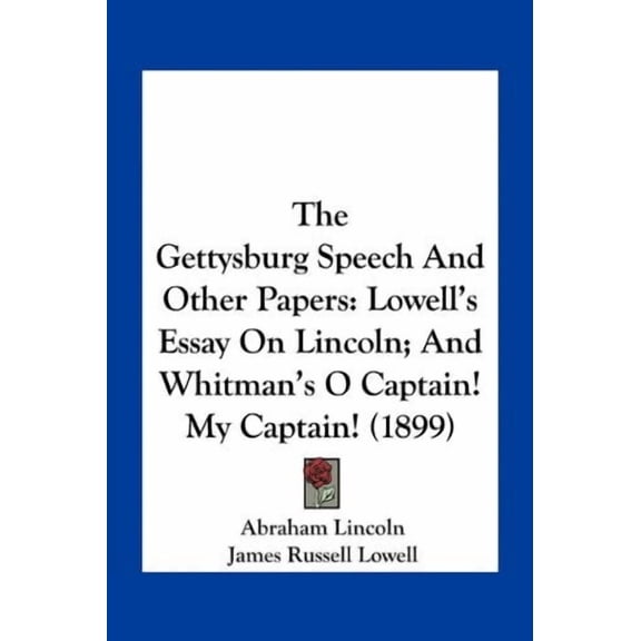 The Gettysburg Speech And Other Papers: Lowells Essay On Lincoln; And Whitmans O Captain! My Captain! 1899 Paperback 1163932035 9781163932032 Abraham Lincoln, James Russell Lowell, Walt Whitman