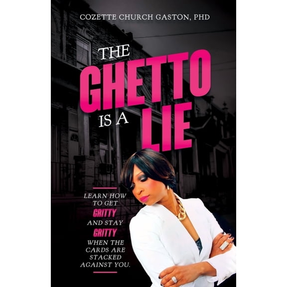 The Ghetto is a Lie: Learn How to Get Gritty and Stay Gritty When the Cards Are Stacked Against You, (Paperback)