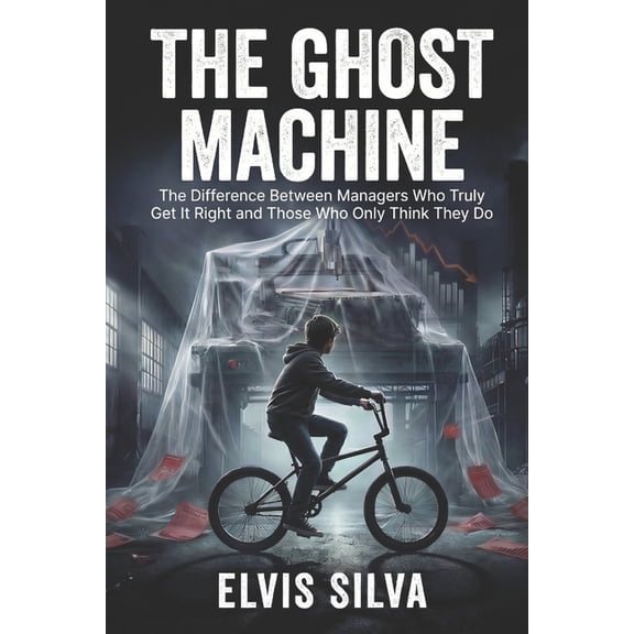 The Ghost Machine: The Difference Between Managers Who Truly Get It Right and Those Who Only Think They Do, (Paperback)