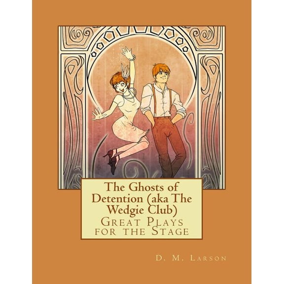 The Ghosts of Detention (Aka the Wedgie Club) : Great Plays for the Stage