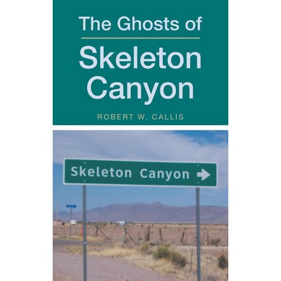 The Ghosts of Skeleton Canyon (Paperback) by Robert W Callis