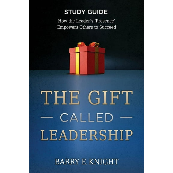 The Gift Called Leadership Study Guide: How the Leader's 'Presence' Empowers Others to Succeed, (Paperback)