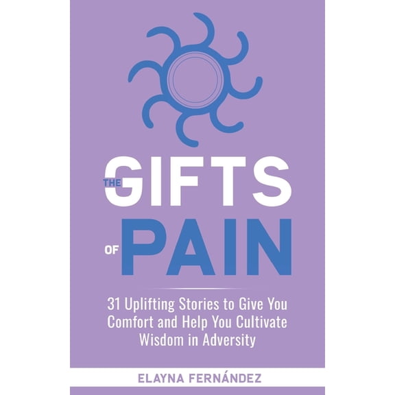 The Gifts of Pain The Gifts of Pain: 31 Uplifting Stories to Give You Comfort and Help You Cultivate Wisdom in Adversity, Book 3, (Paperback)