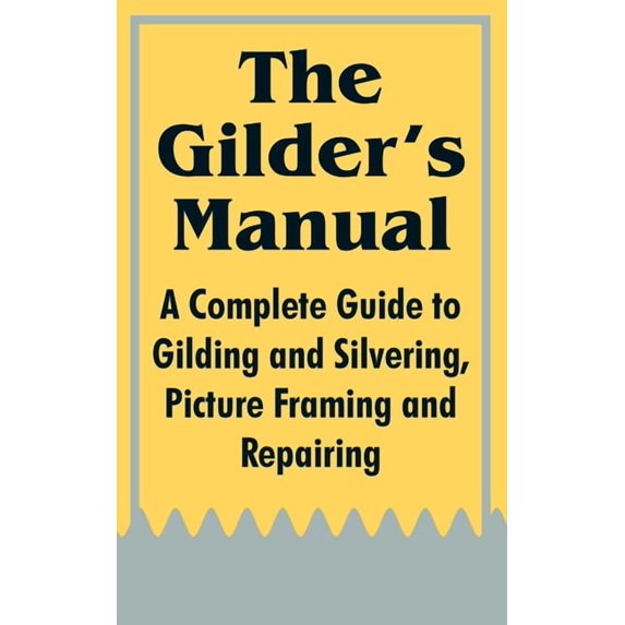 The Gilder's Manual: A Complete Guide to Gilding and Silvering, Picture Framing and Repairing, (Paperback)
