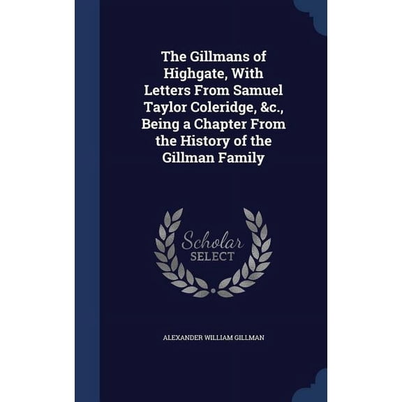 The Gillmans of Highgate, With Letters From Samuel Taylor Coleridge, &c., Being a Chapter From the History of the Gillman Family (Hardcover)