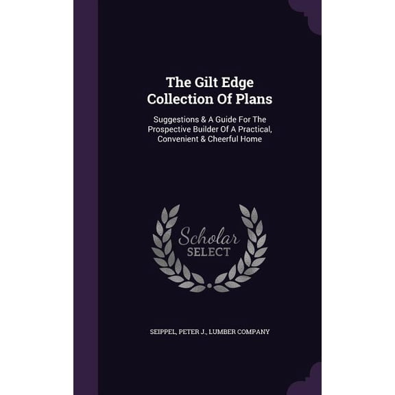 The Gilt Edge Collection Of Plans : Suggestions & A Guide For The Prospective Builder Of A Practical, Convenient & Cheerful Home (Hardcover)
