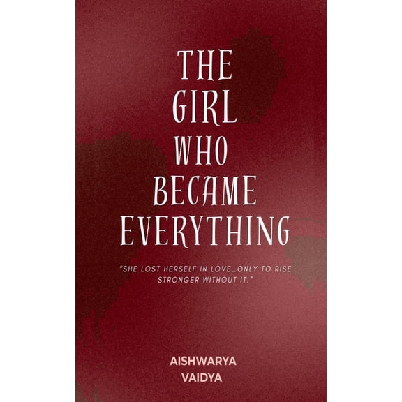 The Girl Who Became Everything: "She lost herself in love... only to rise stronger without it", (Paperback)