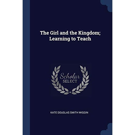 The Girl and the Kingdom; Learning to Teach Paperback 137680235X 9781376802351 Kate Douglas Smith Wiggin