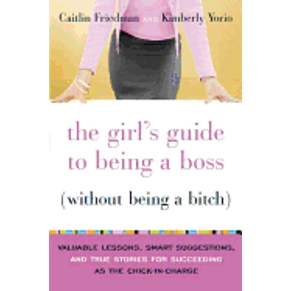 Pre-Owned The Girl's Guide to Being a Boss (Without Being a Bitch): Valuable Lessons, Smart Suggestions, and True Stories for Succeeding as the Chick-in-Charge (Hardcover) 0767922840 9780767922845