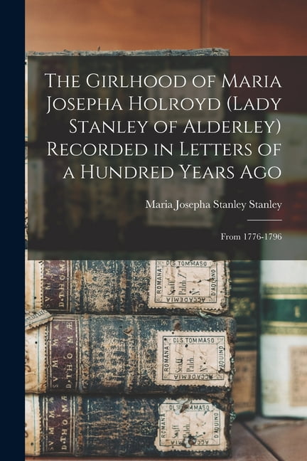 The Girlhood of Maria Josepha Holroyd (Lady Stanley of Alderley) Recorded in Letters of a Hundred Years Ago, (Paperback)