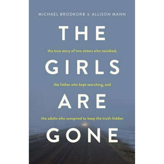 Pre-Owned The Girls Are Gone: The True Story of Two Sisters Who Vanished, the Father Who Kept Searching, and the Adults Who Conspired to Keep the Tr (Paperback) 1634891651 9781634891653