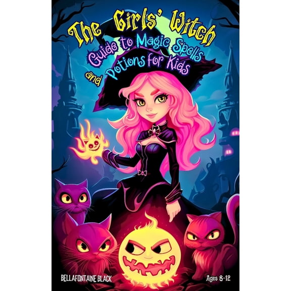 The Girls' Witch Guide to Magic Spells and Potions for Kids Ages 8-12: Bewitching Spellbook to Discover Rituals, Magical, (Paperback)